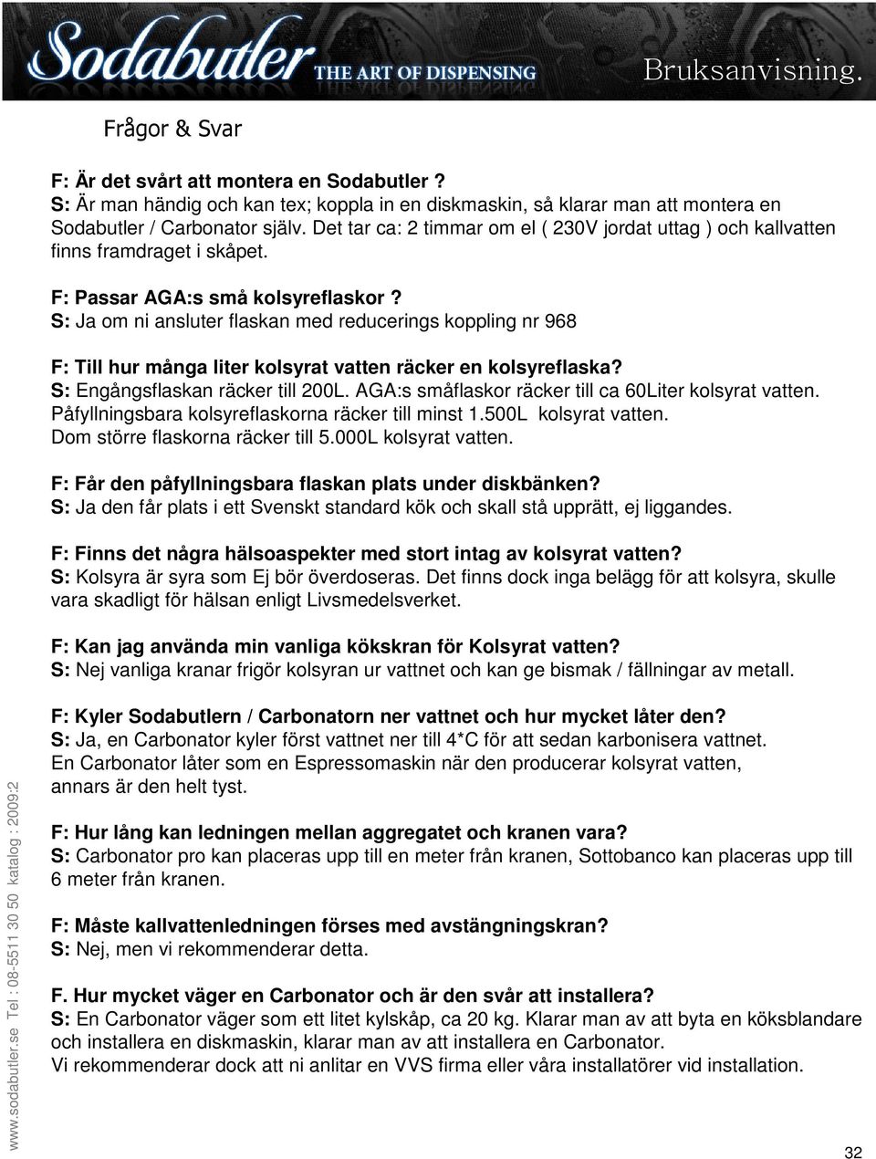 S: Ja om ni ansluter flaskan med reducerings koppling nr 968 F: Till hur många liter kolsyrat vatten räcker en kolsyreflaska? S: Engångsflaskan räcker till 200L.