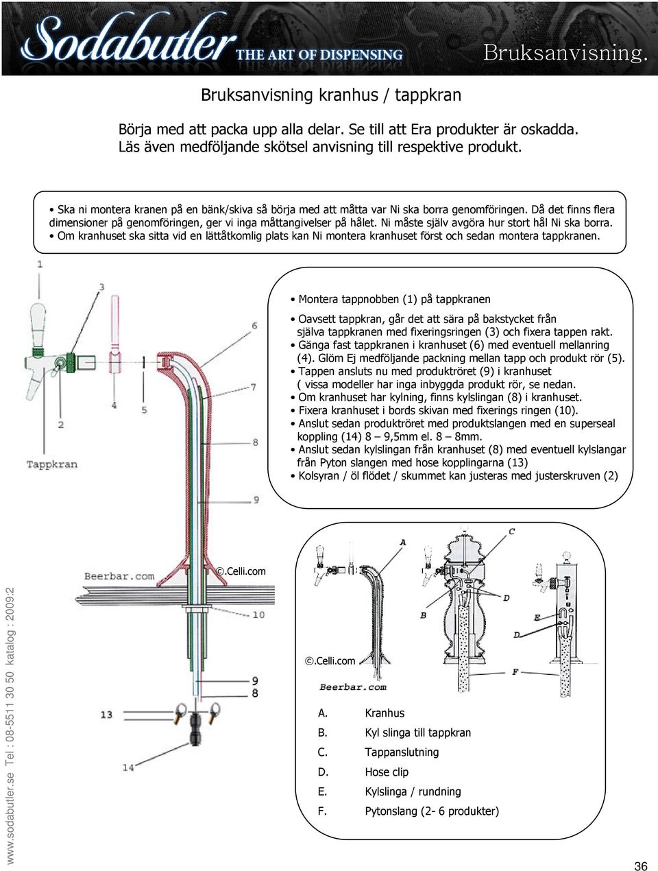 Ni måste själv avgöra hur stort hål Ni ska borra. Om kranhuset ska sitta vid en lättåtkomlig plats kan Ni montera kranhuset först och sedan montera tappkranen.