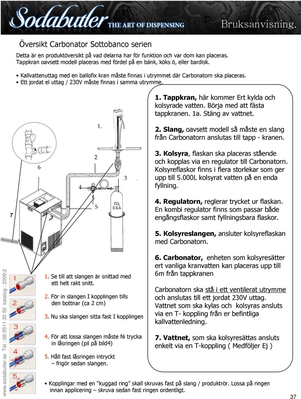 Ett jordat el uttag / 230V måste finnas i samma utrymme. Bruksanvisning. 1. Tappkran, här kommer Ert kylda och kolsyrade vatten. Börja med att fästa tappkranen. 1a. Stäng av vattnet. 2. Slang, oavsett modell så måste en slang från Carbonatorn anslutas till tapp - kranen.