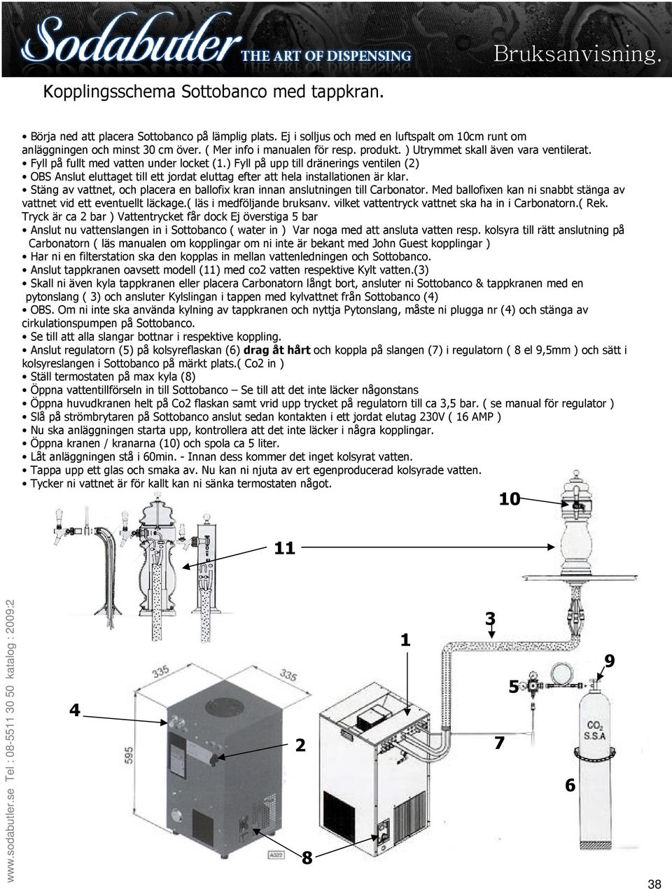 ) Fyll på upp till dränerings ventilen (2) OBS Anslut eluttaget till ett jordat eluttag efter att hela installationen är klar.