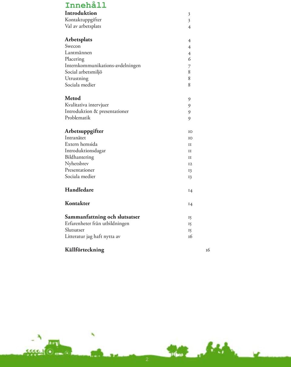 Arbetsuppgifter 10 Intranätet 10 Extern hemsida 11 Introduktionsdagar 11 Bildhantering 11 Nyhetsbrev 12 Presentationer 13 Sociala medier 13