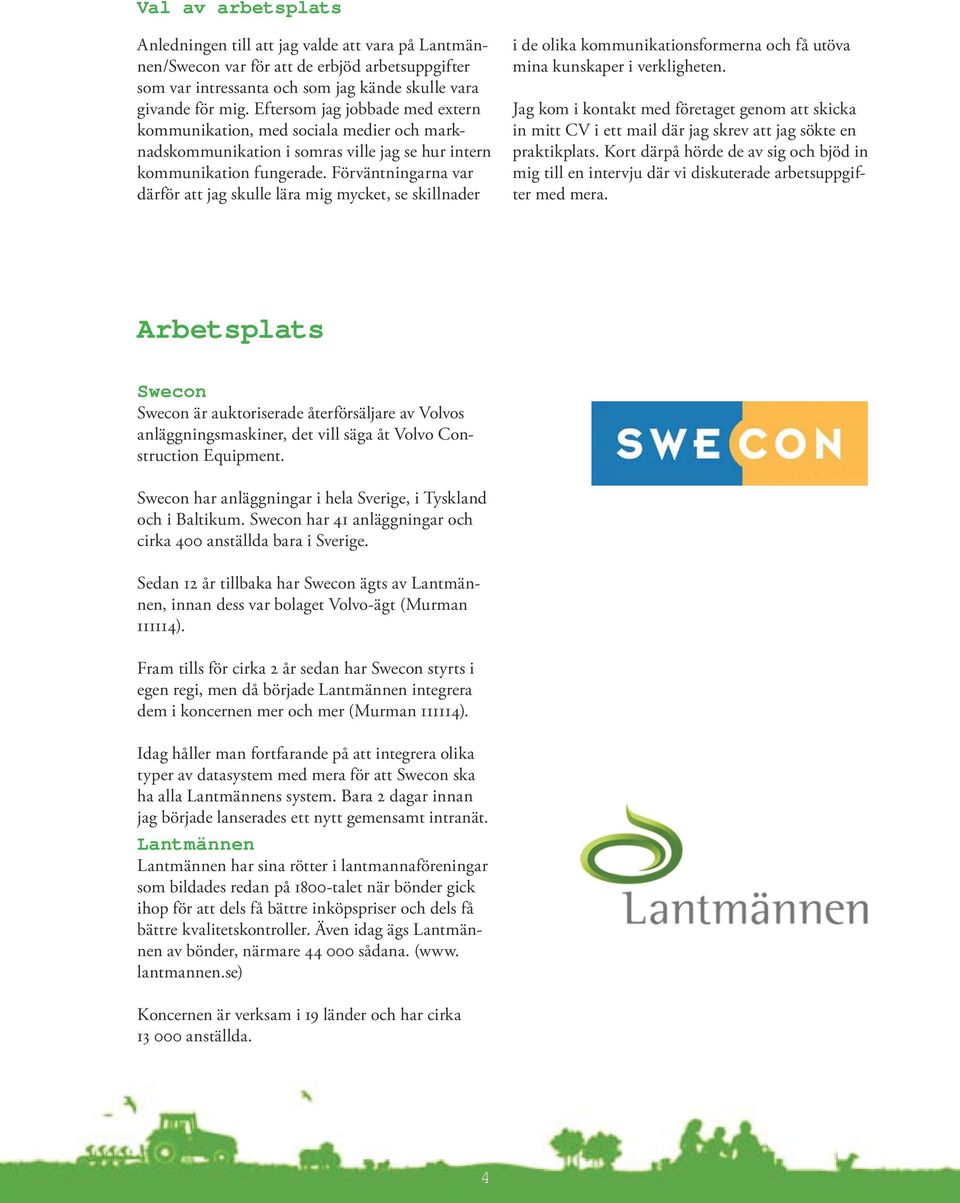 Förväntningarna var därför att jag skulle lära mig mycket, se skillnader i de olika kommunikationsformerna och få utöva mina kunskaper i verkligheten.