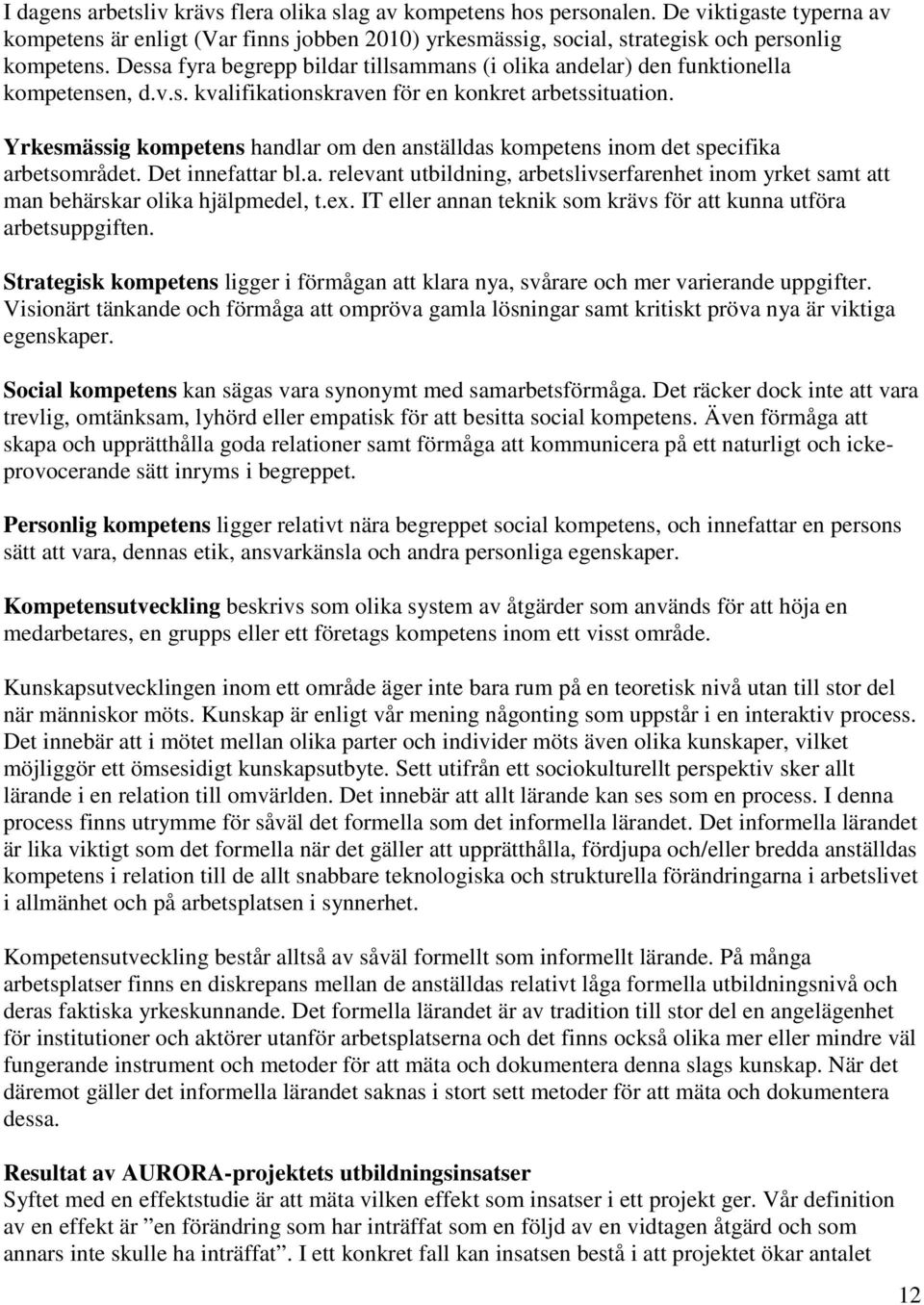 Yrkesmässig kompetens handlar om den anställdas kompetens inom det specifika arbetsområdet. Det innefattar bl.a. relevant utbildning, arbetslivserfarenhet inom yrket samt att man behärskar olika hjälpmedel, t.