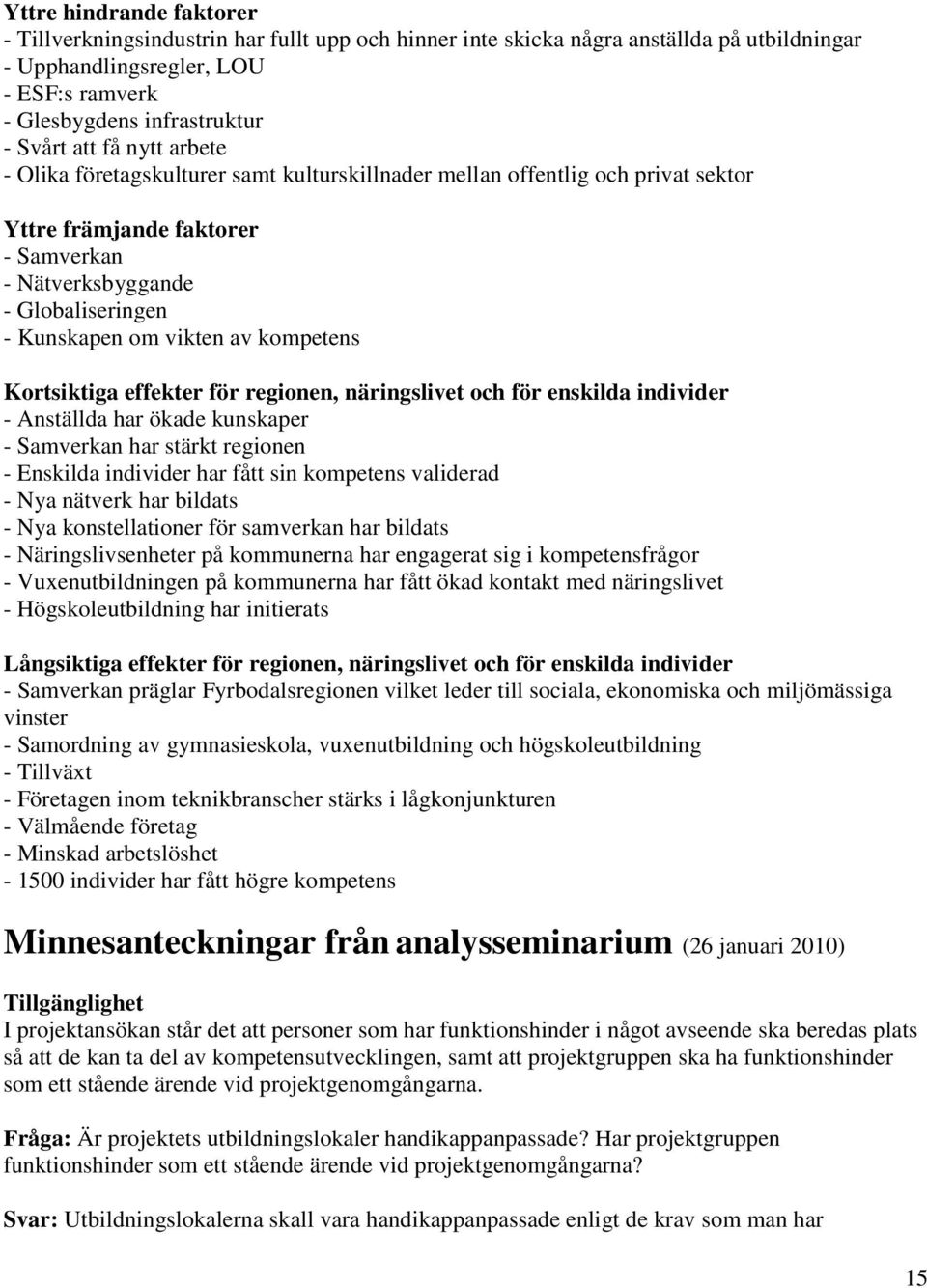 kompetens Kortsiktiga effekter för regionen, näringslivet och för enskilda individer - Anställda har ökade kunskaper - Samverkan har stärkt regionen - Enskilda individer har fått sin kompetens