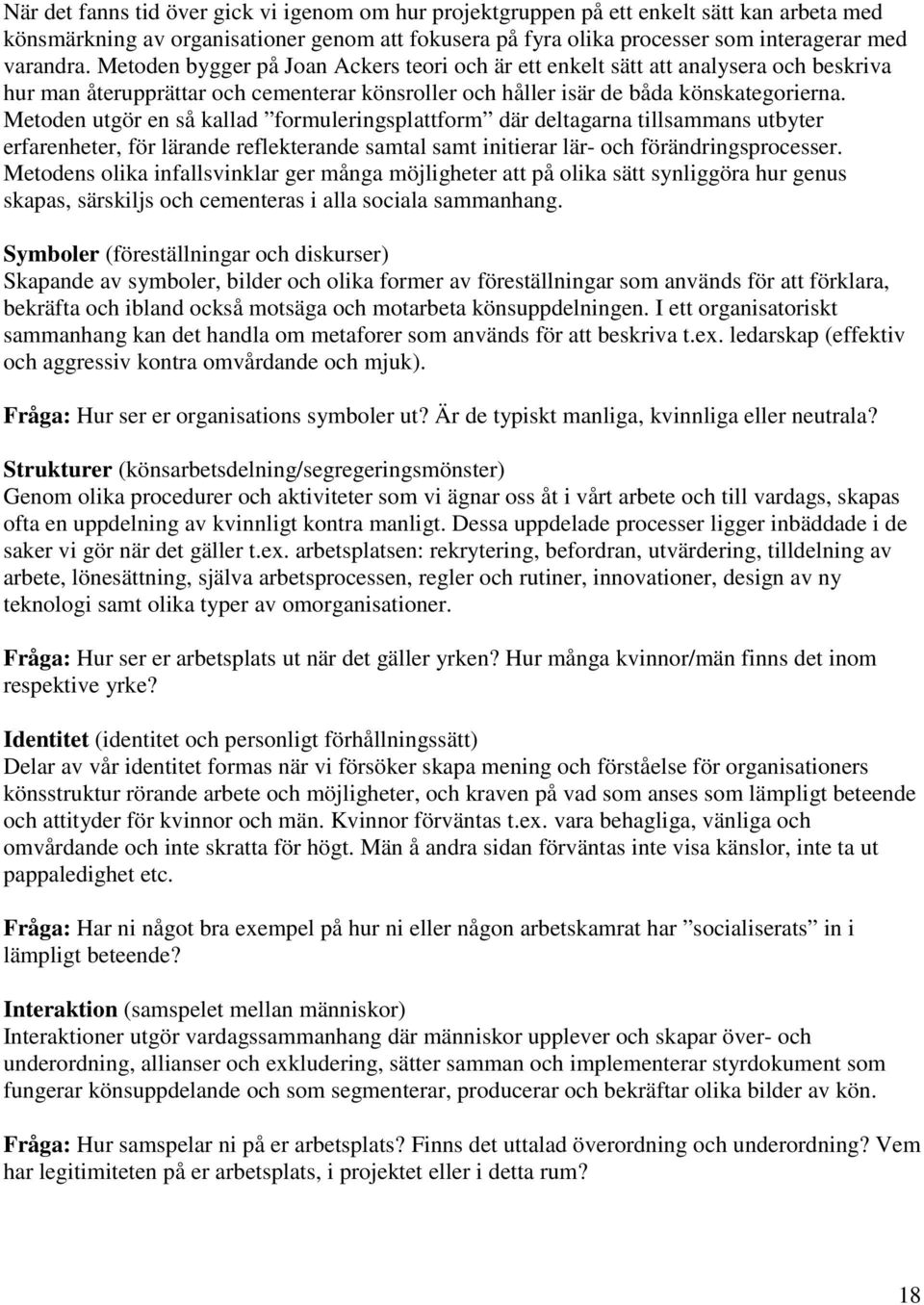 Metoden utgör en så kallad formuleringsplattform där deltagarna tillsammans utbyter erfarenheter, för lärande reflekterande samtal samt initierar lär- och förändringsprocesser.