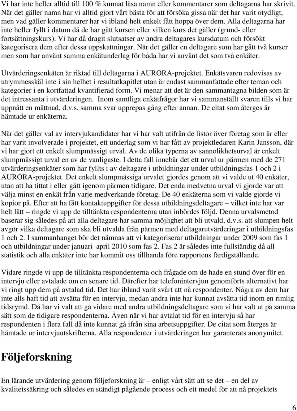 Alla deltagarna har inte heller fyllt i datum då de har gått kursen eller vilken kurs det gäller (grund- eller fortsättningskurs).