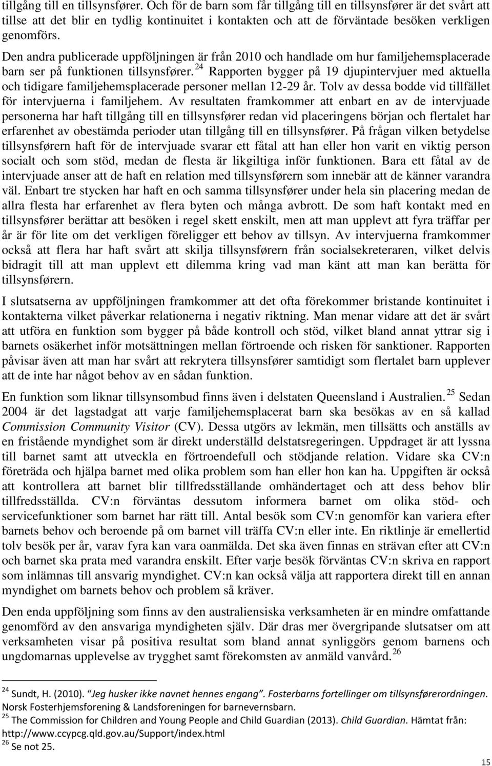 Den andra publicerade uppföljningen är från 2010 och handlade om hur familjehemsplacerade barn ser på funktionen tillsynsfører.