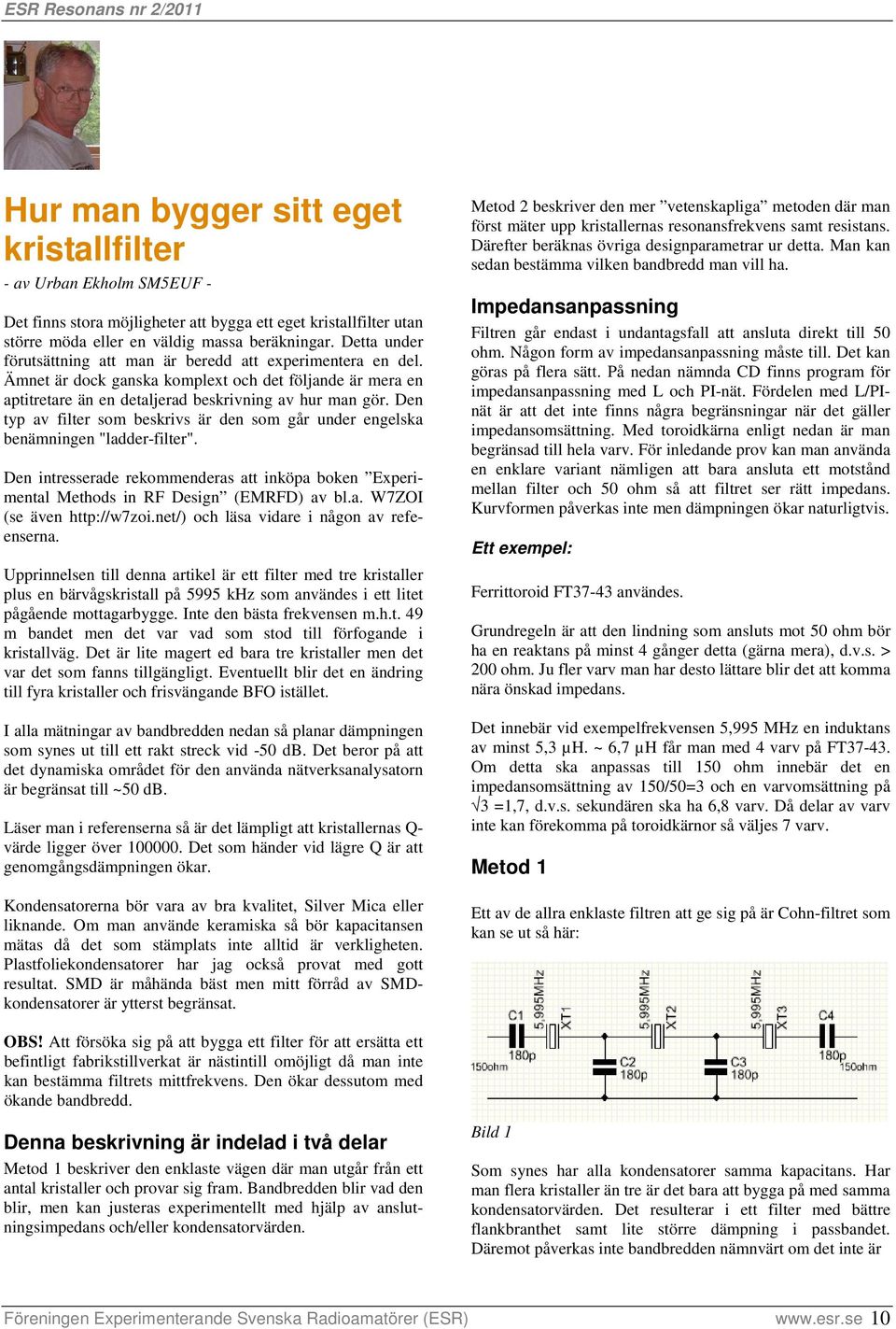 Den typ av filter som beskrivs är den som går under engelska benämningen "ladder-filter". Den intresserade rekommenderas att inköpa boken Experimental Methods in RF Design (EMRFD) av bl.a. W7ZOI (se även http://w7zoi.