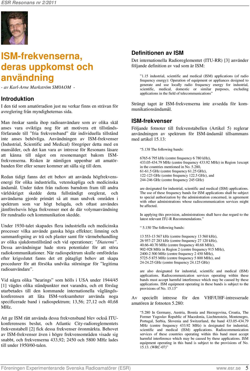 Användningen av ISM-frekvenser (Industrial, Scientific and Medical) föregriper detta med en mansålder, och det kan vara av intresse för Resonans läsare att känna till något om resonemanget bakom