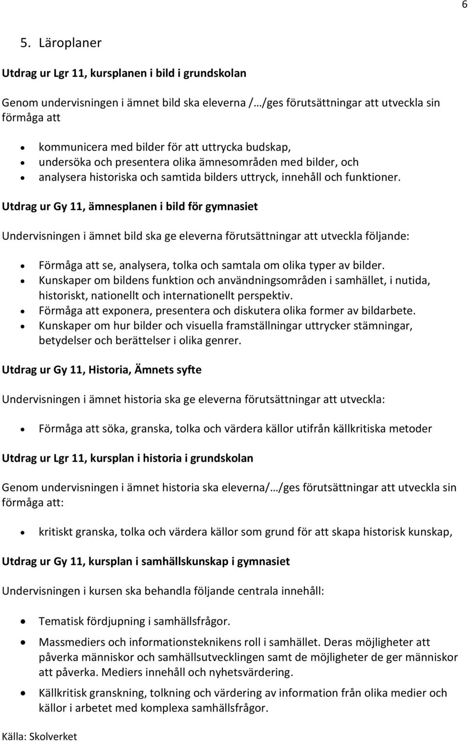 Utdrag ur Gy 11, ämnesplanen i bild för gymnasiet Undervisningen i ämnet bild ska ge eleverna förutsättningar att utveckla följande: Förmåga att se, analysera, tolka och samtala om olika typer av