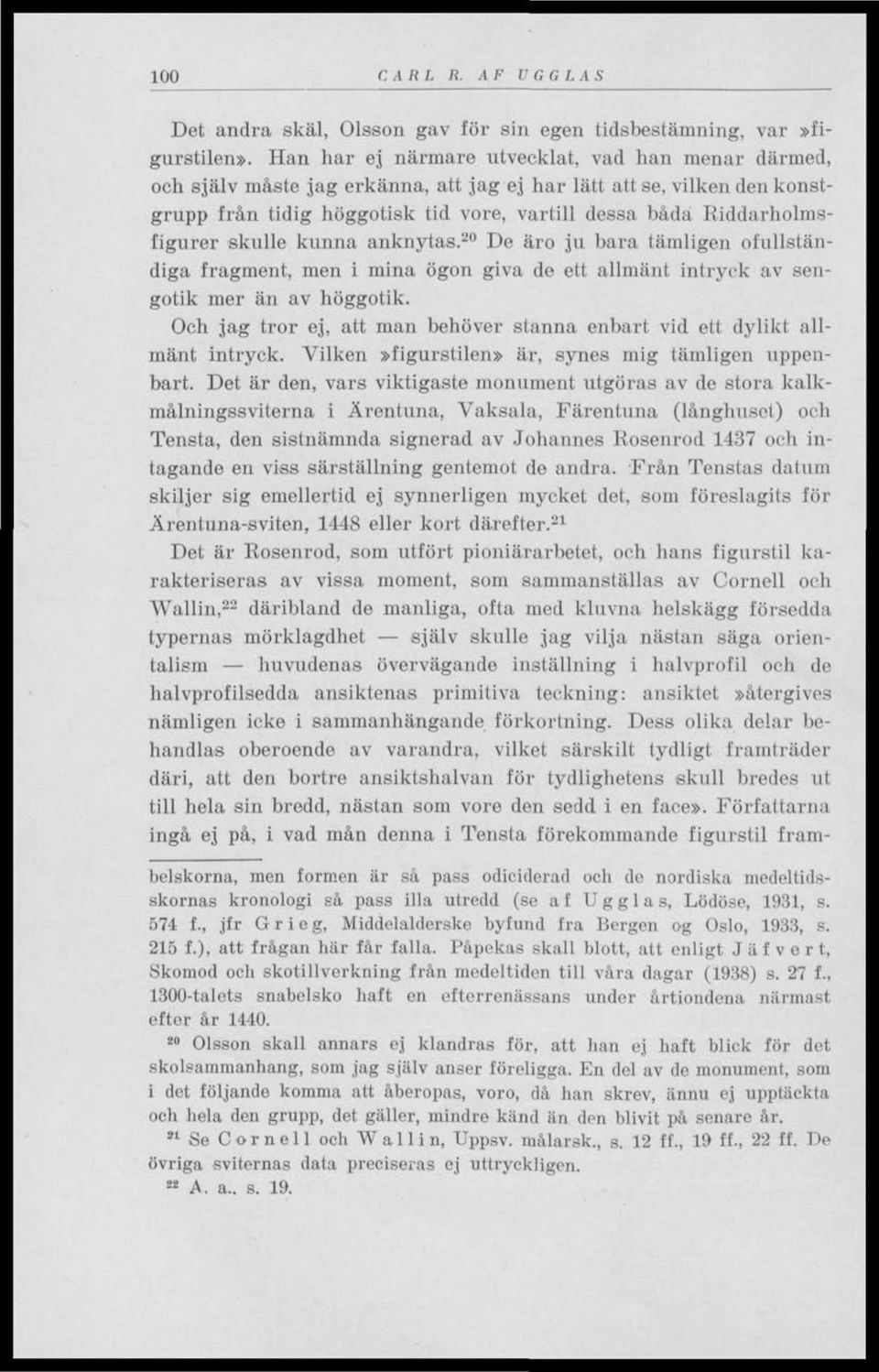 skulle kunna anknytas. 20 De äro ju bara tämligen ofullständiga fragment, men i mina ögon giva de ett allmänt intryck av sengotik mer än av höggotik.