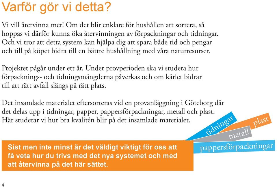 Under provperioden ska vi studera hur förpacknings- och tidningsmängderna påverkas och om kärlet bidrar till att rätt avfall slängs på rätt plats.