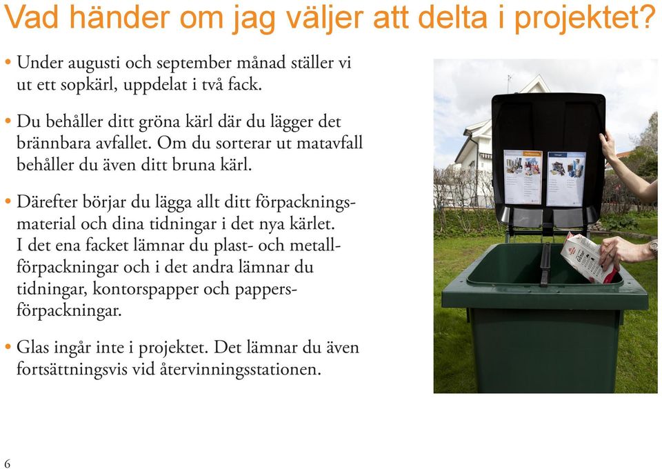 Därefter börjar du lägga allt ditt förpackningsmaterial och dina tidningar i det nya kärlet.