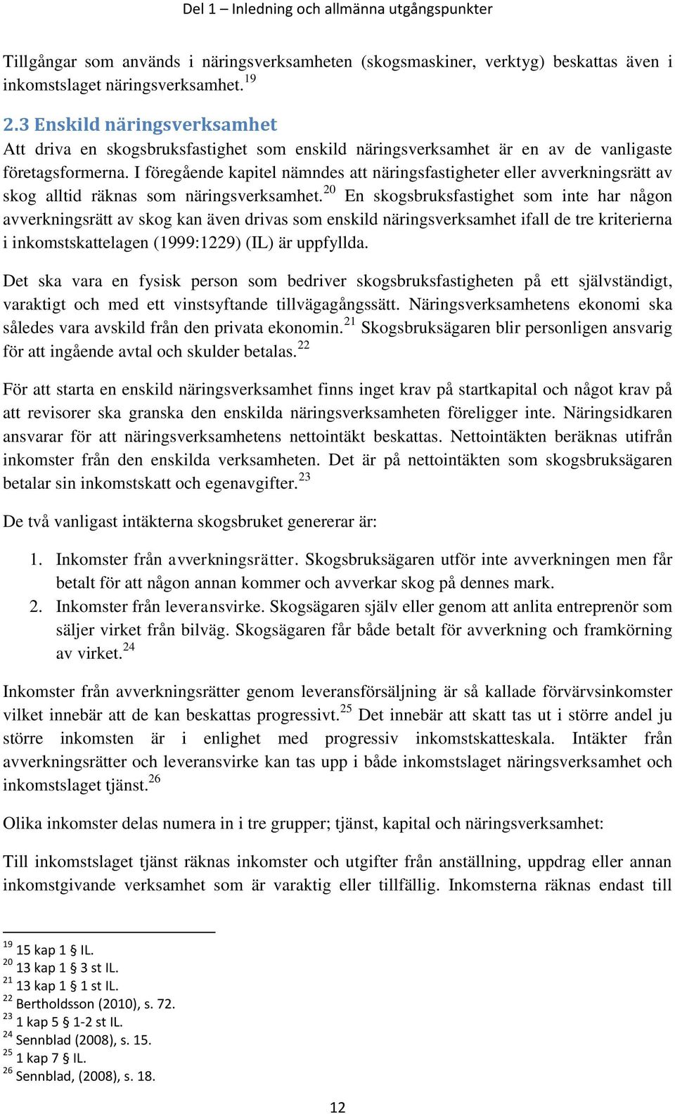 I föregående kapitel nämndes att näringsfastigheter eller avverkningsrätt av skog alltid räknas som näringsverksamhet.