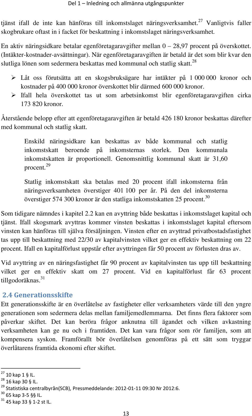 (Intäkter-kostnader-avsättningar). När egenföretagaravgiften är betald är det som blir kvar den slutliga lönen som sedermera beskattas med kommunal och statlig skatt.