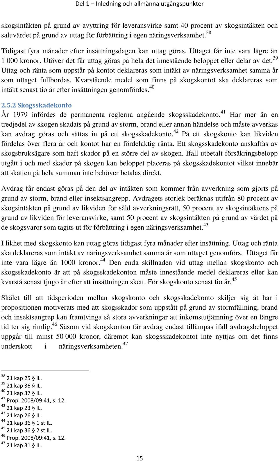 Utöver det får uttag göras på hela det innestående beloppet eller delar av det. 39 Uttag och ränta som uppstår på kontot deklareras som intäkt av näringsverksamhet samma år som uttaget fullbordas.