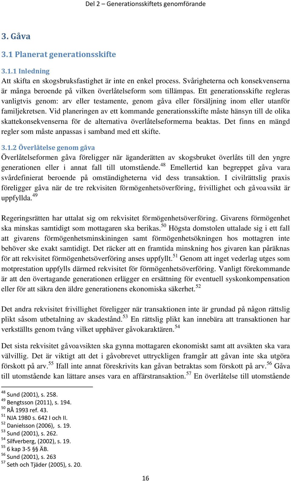 Ett generationsskifte regleras vanligtvis genom: arv eller testamente, genom gåva eller försäljning inom eller utanför familjekretsen.