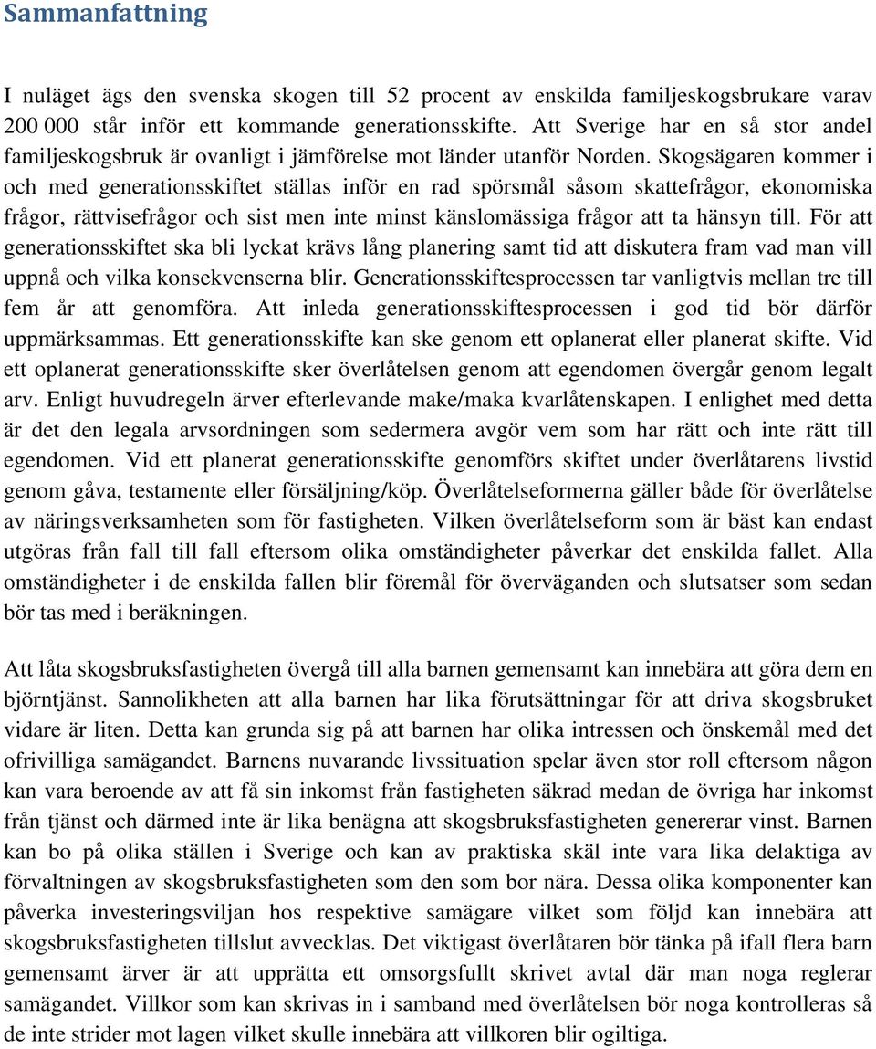 Skogsägaren kommer i och med generationsskiftet ställas inför en rad spörsmål såsom skattefrågor, ekonomiska frågor, rättvisefrågor och sist men inte minst känslomässiga frågor att ta hänsyn till.