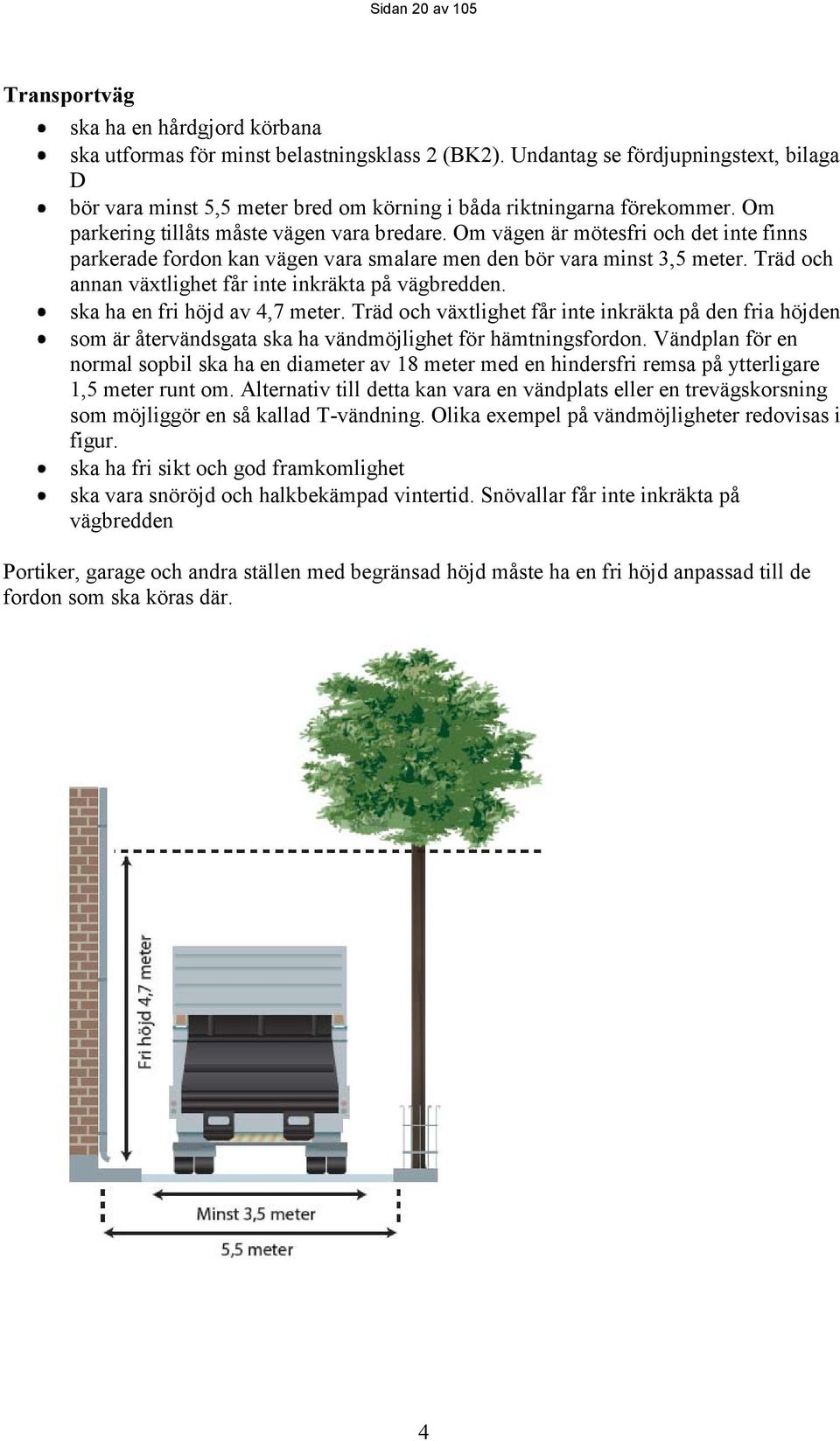 Om vägen är mötesfri och det inte finns parkerade fordon kan vägen vara smalare men den bör vara minst 3,5 meter. Träd och annan växtlighet får inte inkräkta på vägbredden.