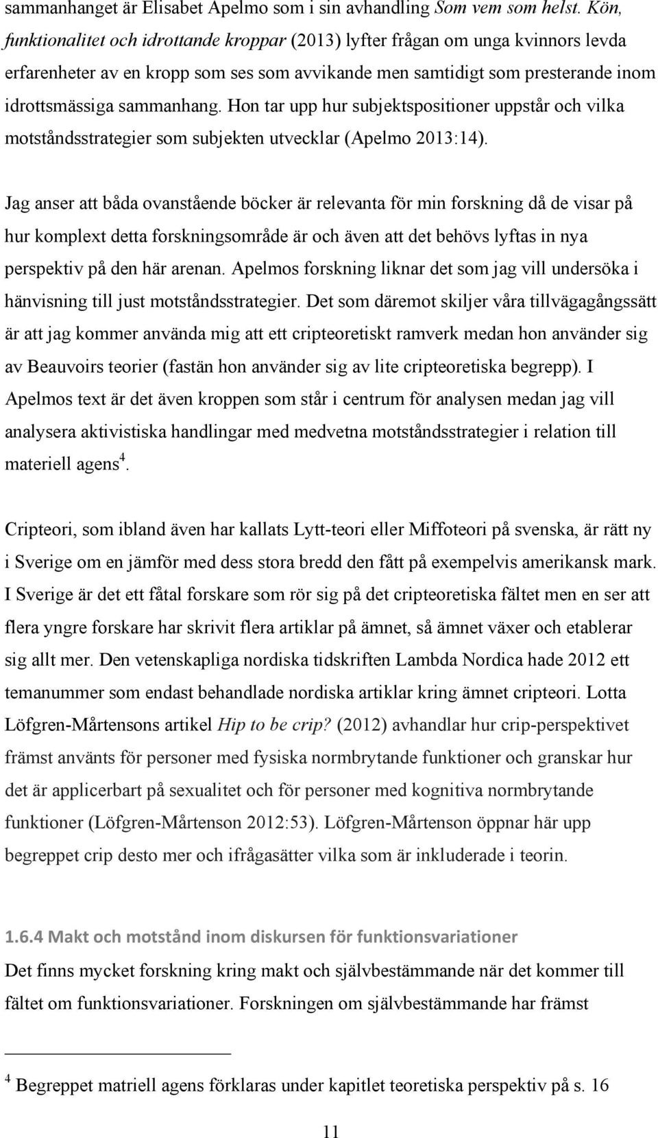 Hon tar upp hur subjektspositioner uppstår och vilka motståndsstrategier som subjekten utvecklar (Apelmo 2013:14).