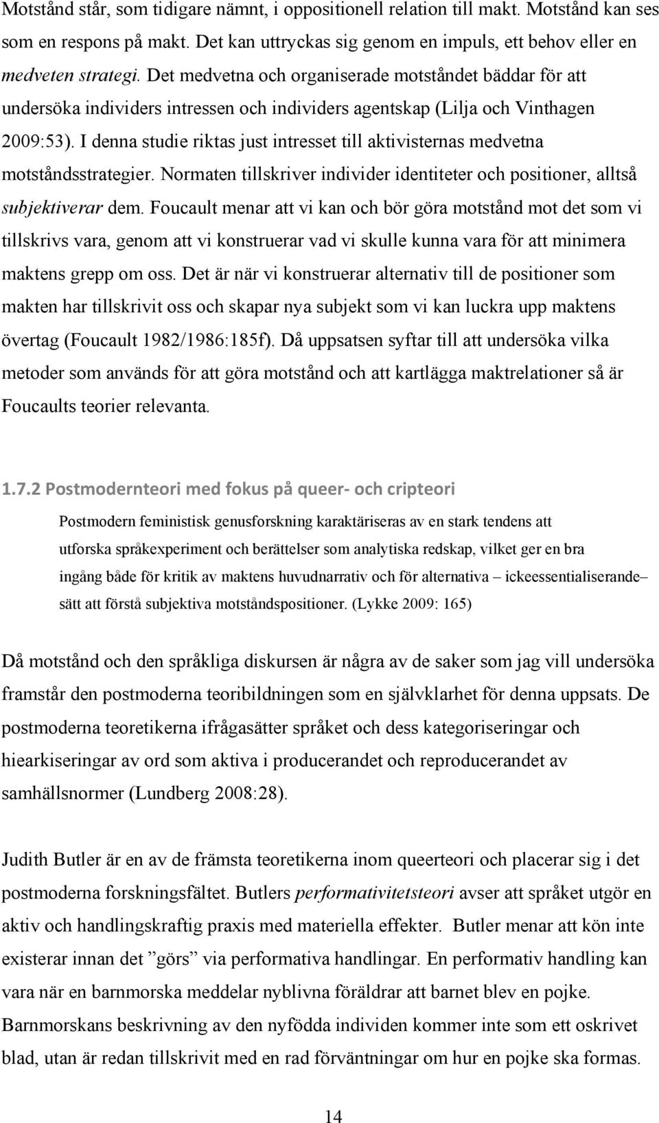 I denna studie riktas just intresset till aktivisternas medvetna motståndsstrategier. Normaten tillskriver individer identiteter och positioner, alltså subjektiverar dem.