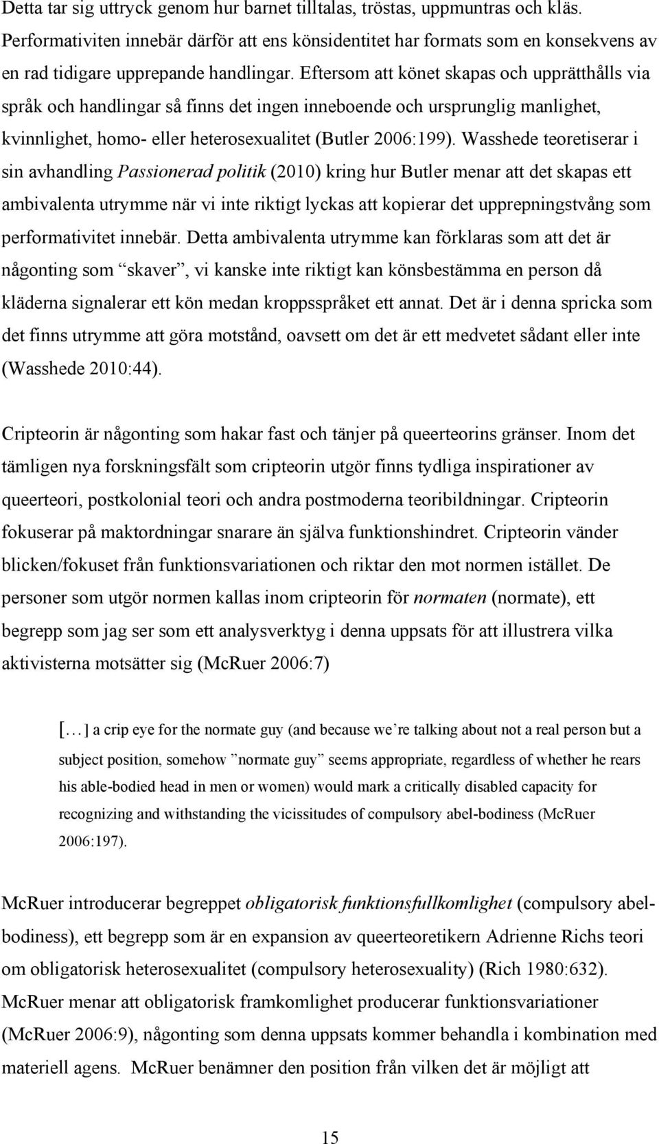 Eftersom att könet skapas och upprätthålls via språk och handlingar så finns det ingen inneboende och ursprunglig manlighet, kvinnlighet, homo- eller heterosexualitet (Butler 2006:199).