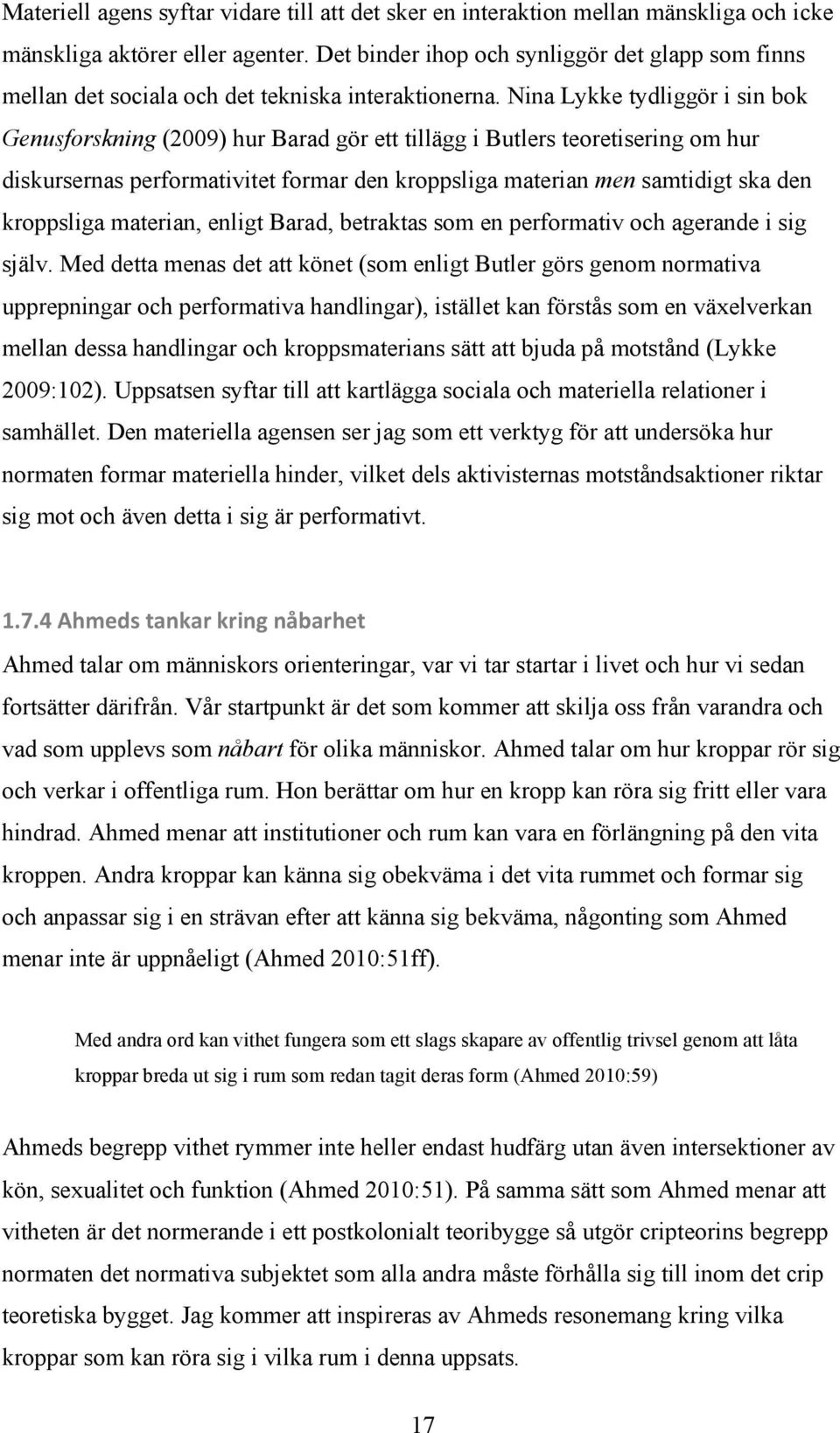 Nina Lykke tydliggör i sin bok Genusforskning (2009) hur Barad gör ett tillägg i Butlers teoretisering om hur diskursernas performativitet formar den kroppsliga materian men samtidigt ska den