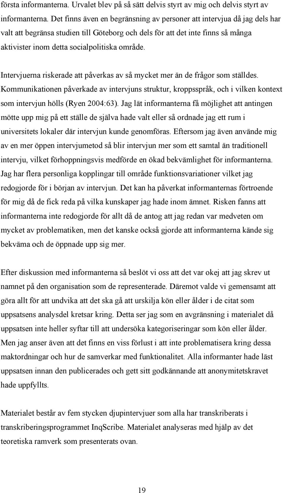 Intervjuerna riskerade att påverkas av så mycket mer än de frågor som ställdes. Kommunikationen påverkade av intervjuns struktur, kroppsspråk, och i vilken kontext som intervjun hölls (Ryen 2004:63).