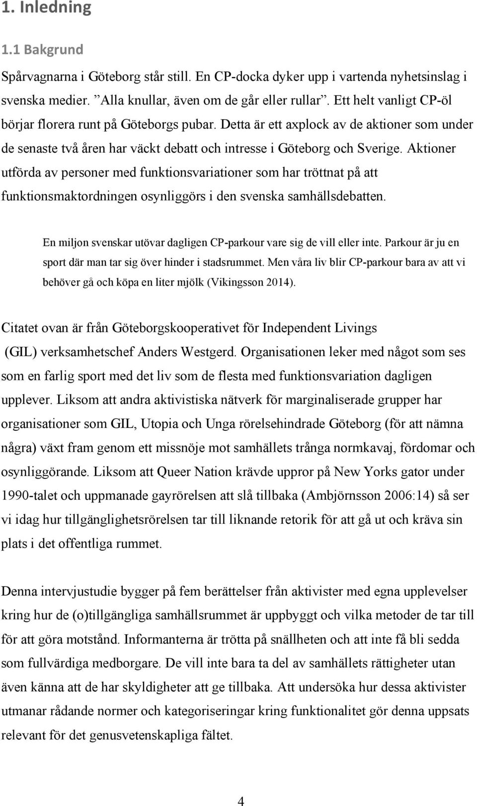 Aktioner utförda av personer med funktionsvariationer som har tröttnat på att funktionsmaktordningen osynliggörs i den svenska samhällsdebatten.