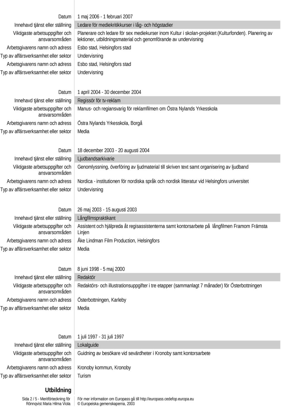 och regiansvarig för reklamfilmen om Östra Nylands Yrkesskola Östra Nylands Yrkesskola, Borgå Datum 18 december 2003 20 augusti 2004 Ljudbandsarkivarie Genomlyssning, överföring av ljudmaterial till