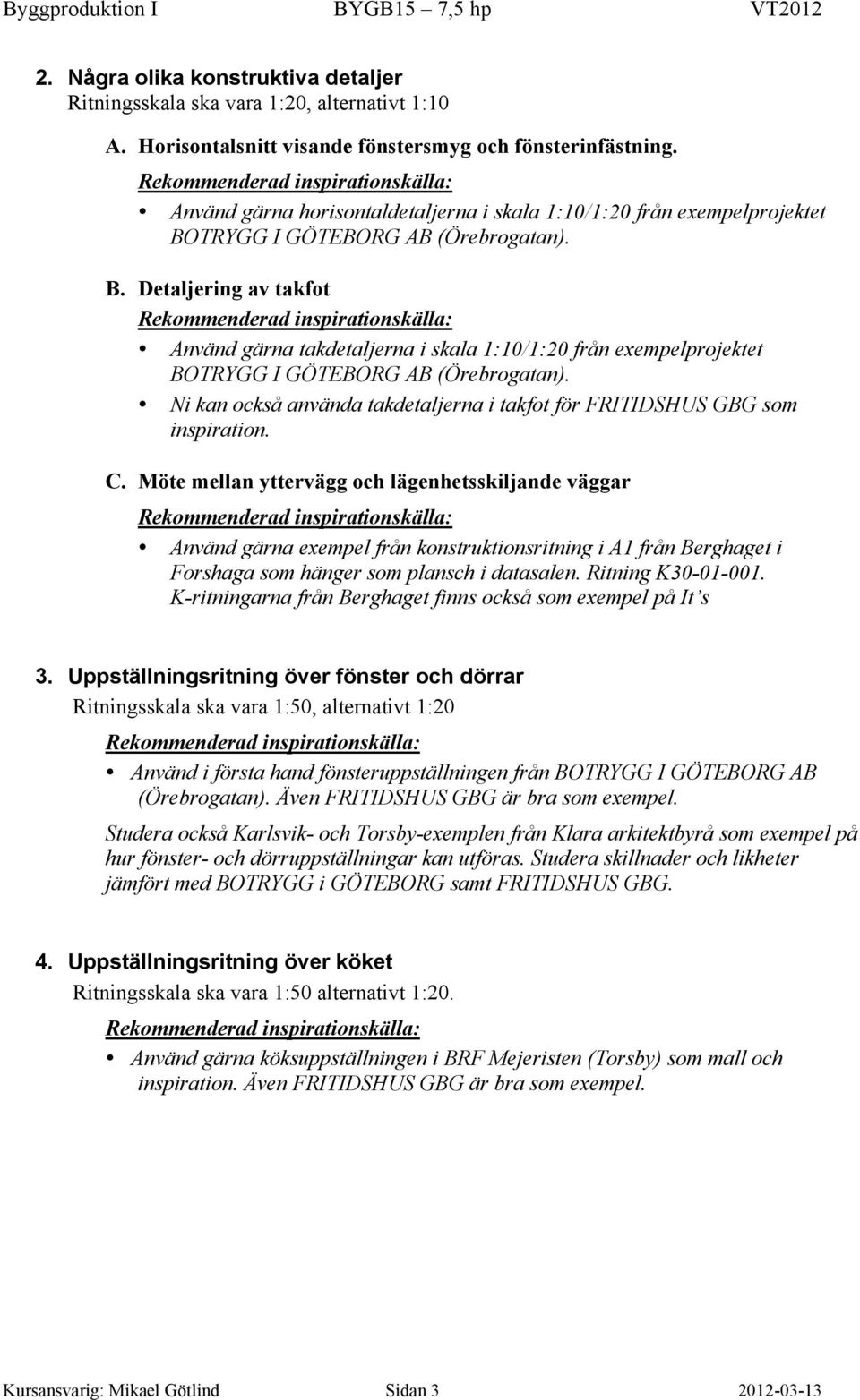 TRYGG I GÖTEBORG AB (Örebrogatan). B. Detaljering av takfot Använd gärna takdetaljerna i skala 1:10/1:20 från exempelprojektet BOTRYGG I GÖTEBORG AB (Örebrogatan).