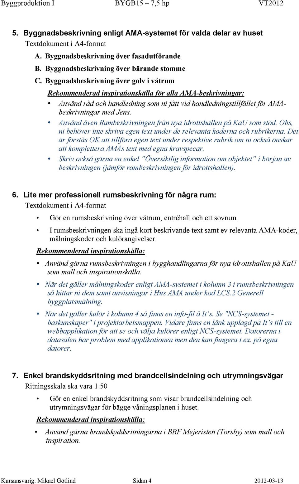 Använd även Rambeskrivningen från nya idrottshallen på KaU som stöd. Obs, ni behöver inte skriva egen text under de relevanta koderna och rubrikerna.