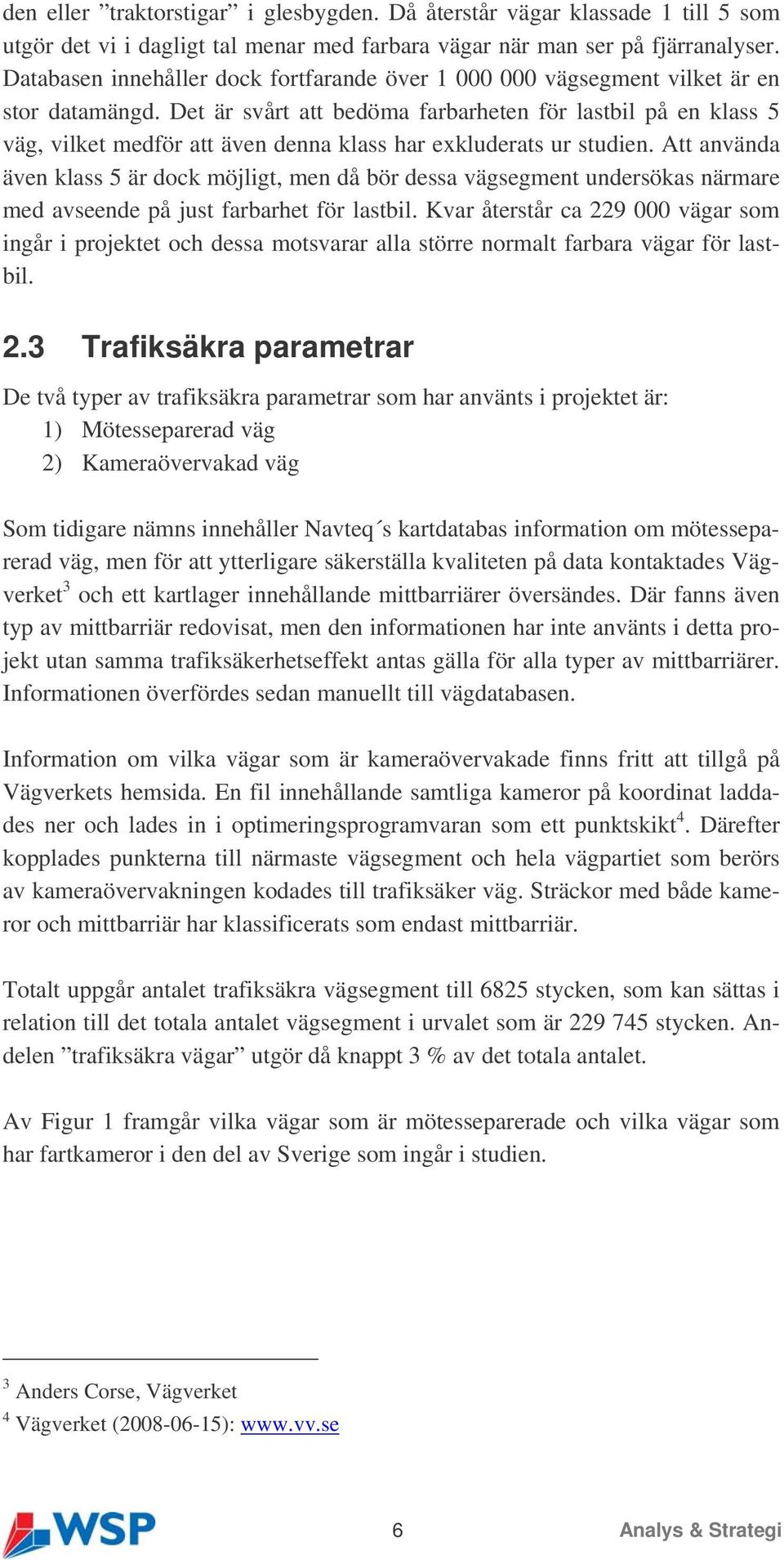 Det är svårt att bedöma farbarheten för lastbil på en klass 5 väg, vilket medför att även denna klass har exkluderats ur studien.