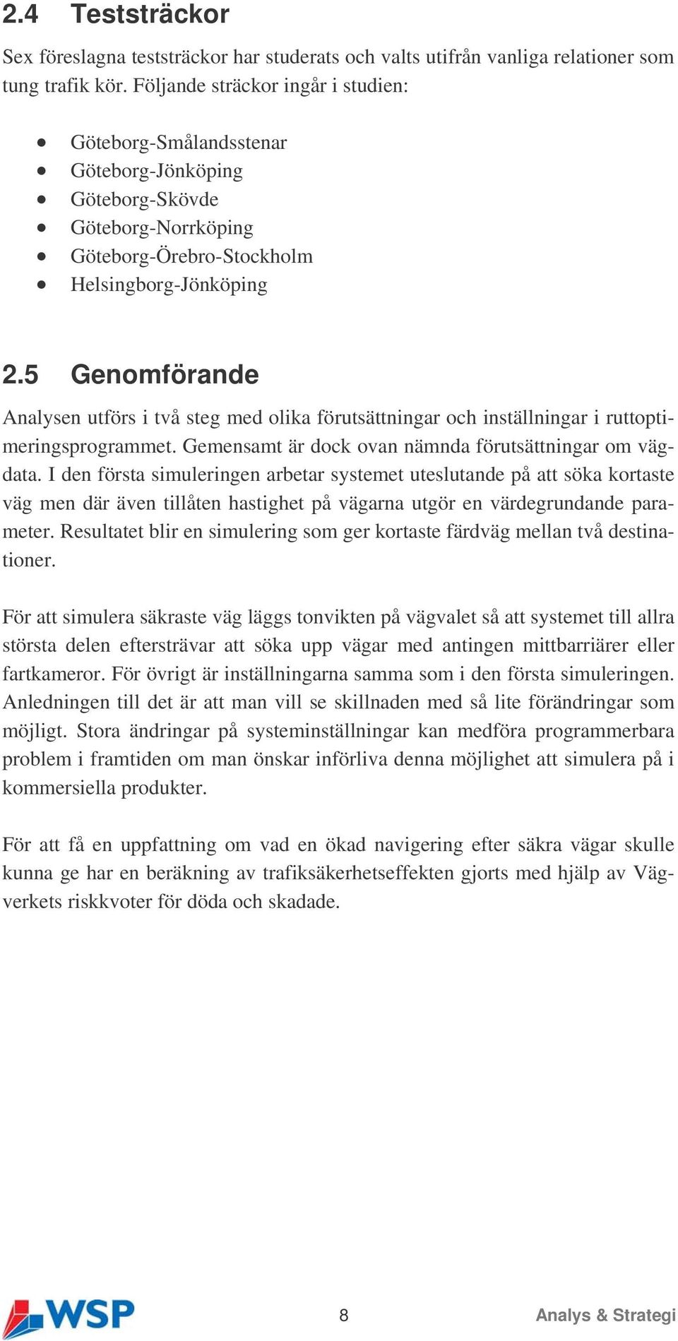 5 Genomförande Analysen utförs i två steg med olika förutsättningar och inställningar i ruttoptimeringsprogrammet. Gemensamt är dock ovan nämnda förutsättningar om vägdata.