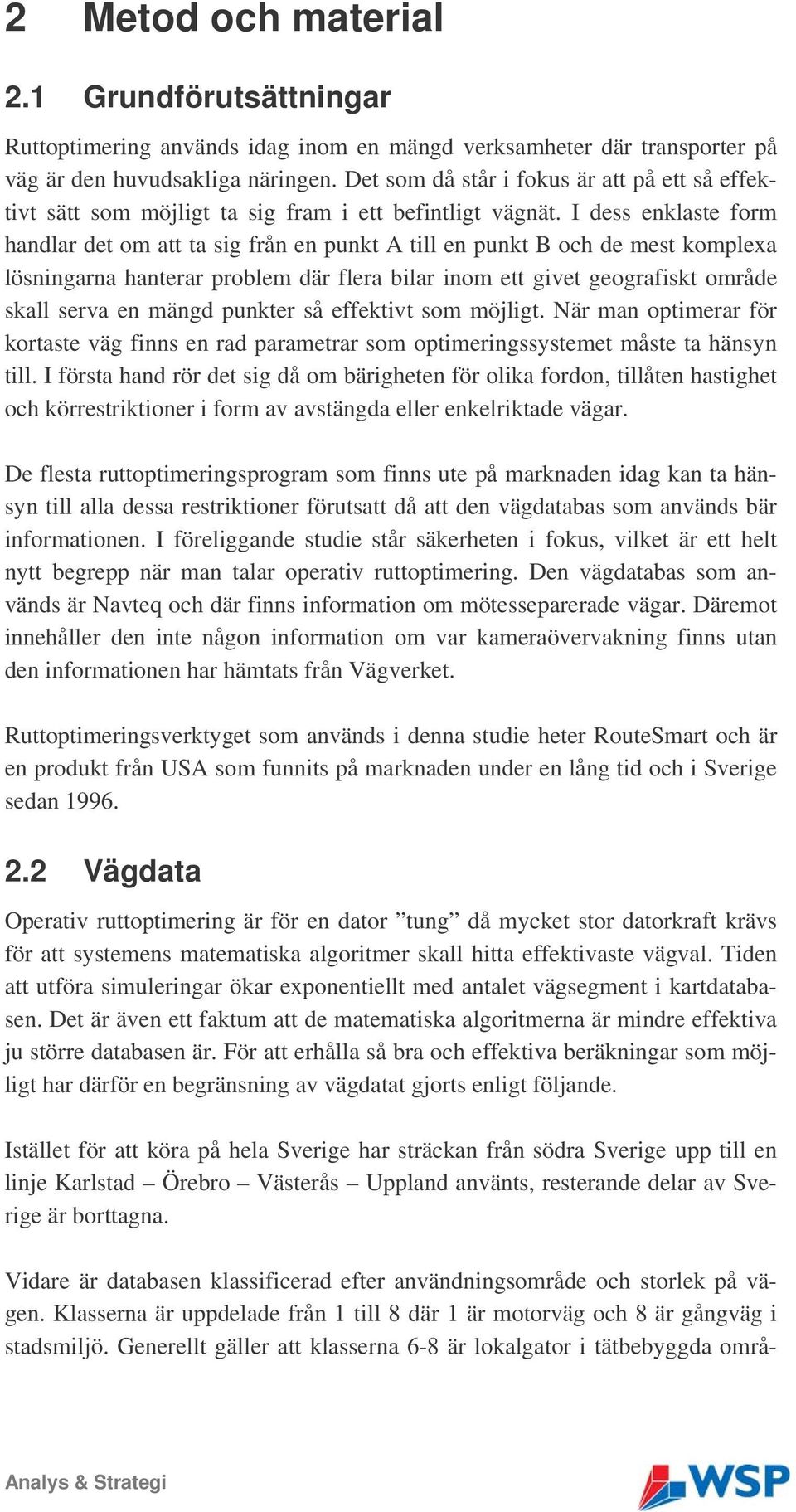 I dess enklaste form handlar det om att ta sig från en punkt A till en punkt B och de mest komplexa lösningarna hanterar problem där flera bilar inom ett givet geografiskt område skall serva en mängd