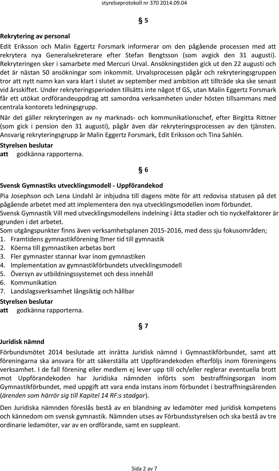 Urvalsprocessen pågår och rekryteringsgruppen tror att nytt namn kan vara klart i slutet av september med ambition att tillträde ska ske senast vid årsskiftet.