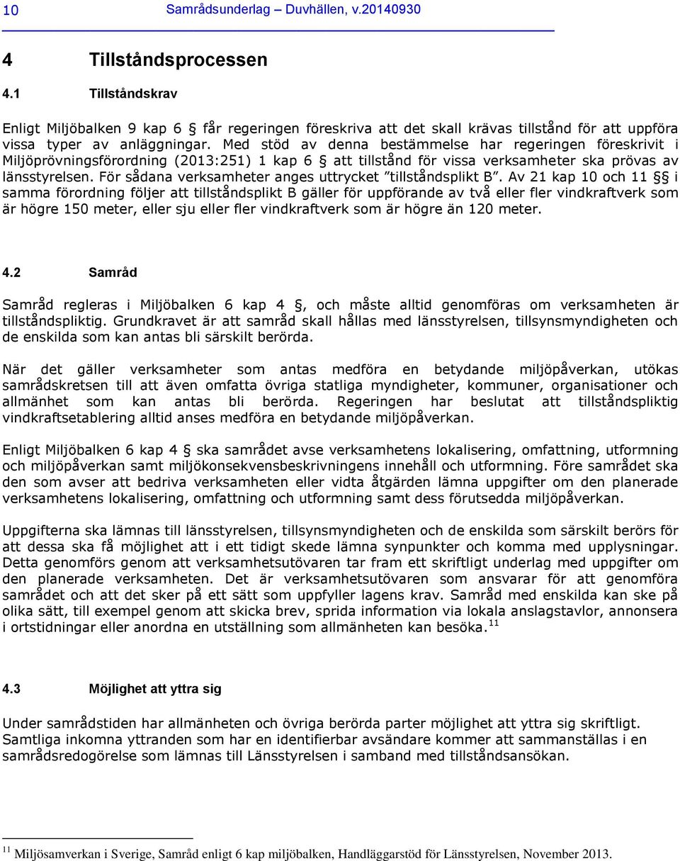 Med stöd av denna bestämmelse har regeringen föreskrivit i Miljöprövningsförordning (2013:251) 1 kap 6 att tillstånd för vissa verksamheter ska prövas av länsstyrelsen.