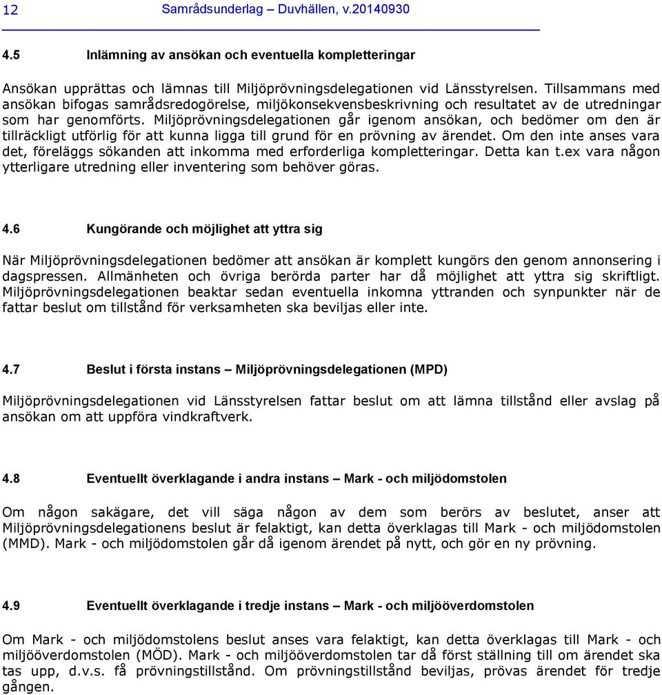 Miljöprövningsdelegationen går igenom ansökan, och bedömer om den är tillräckligt utförlig för att kunna ligga till grund för en prövning av ärendet.