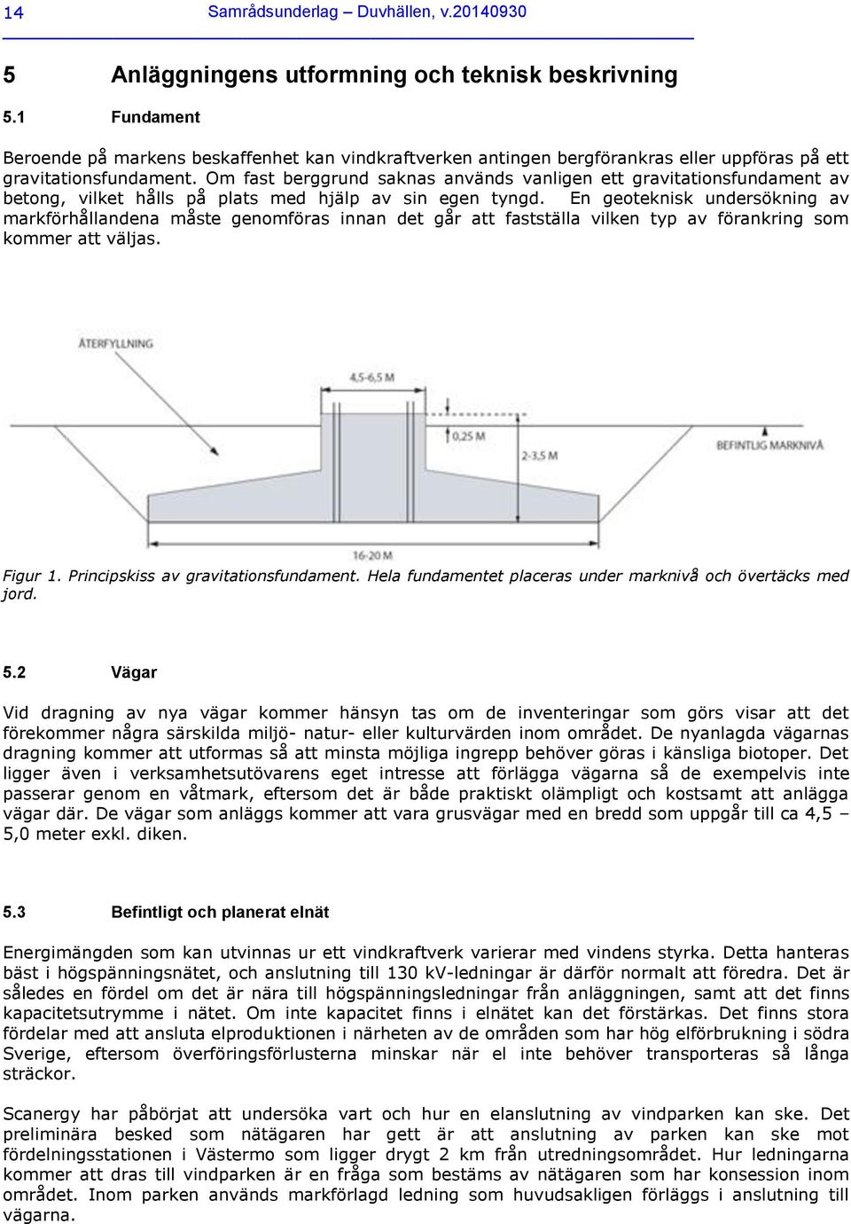 Om fast berggrund saknas används vanligen ett gravitationsfundament av betong, vilket hålls på plats med hjälp av sin egen tyngd.