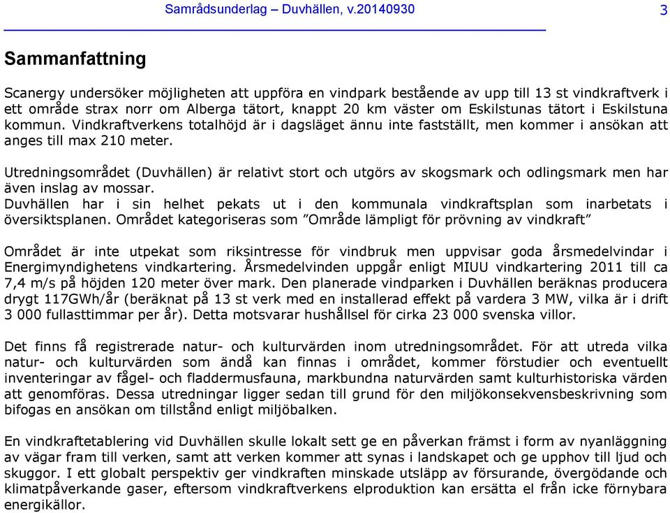 Eskilstunas tätort i Eskilstuna kommun. Vindkraftverkens totalhöjd är i dagsläget ännu inte fastställt, men kommer i ansökan att anges till max 210 meter.