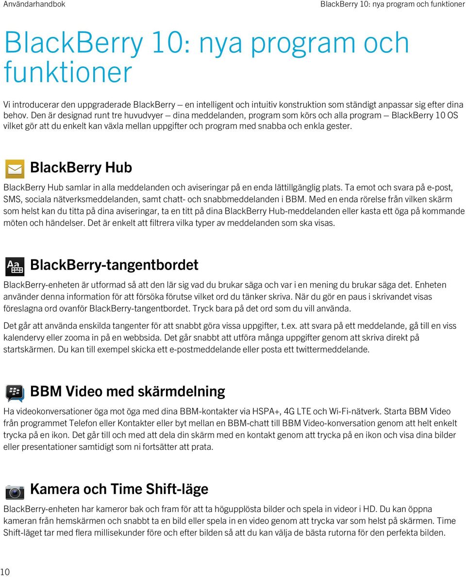 Den är designad runt tre huvudvyer dina meddelanden, program som körs och alla program BlackBerry 10 OS vilket gör att du enkelt kan växla mellan uppgifter och program med snabba och enkla gester.