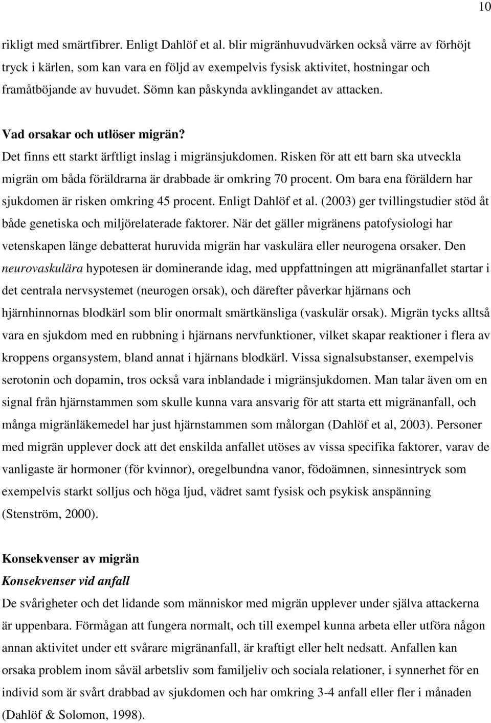 Vad orsakar och utlöser migrän? Det finns ett starkt ärftligt inslag i migränsjukdomen. Risken för att ett barn ska utveckla migrän om båda föräldrarna är drabbade är omkring 70 procent.