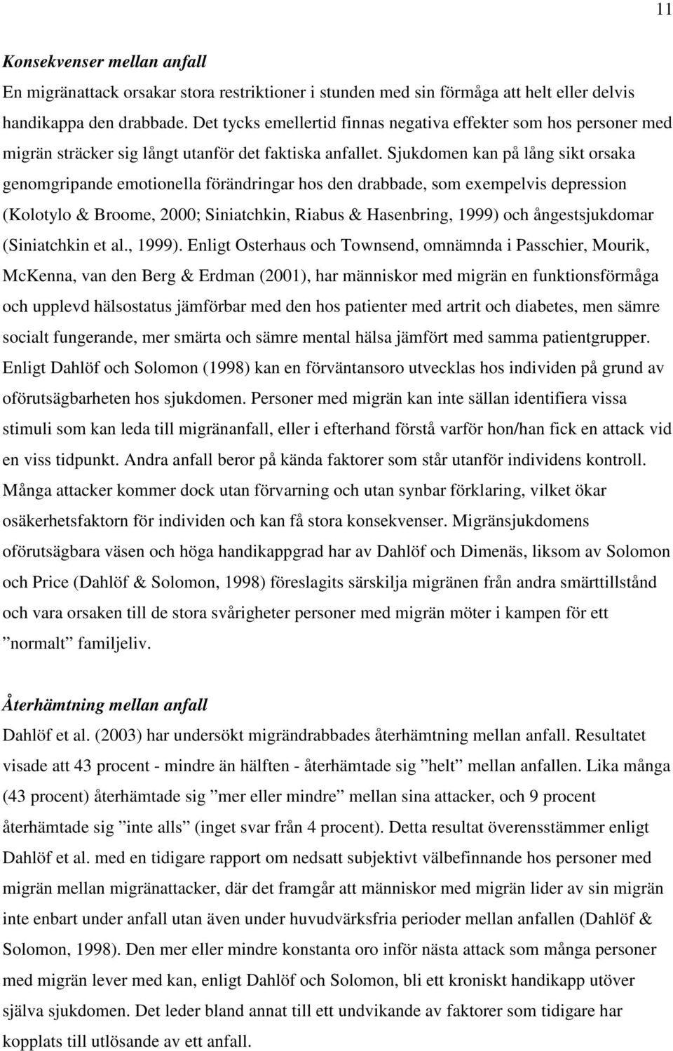 Sjukdomen kan på lång sikt orsaka genomgripande emotionella förändringar hos den drabbade, som exempelvis depression (Kolotylo & Broome, 2000; Siniatchkin, Riabus & Hasenbring, 1999) och