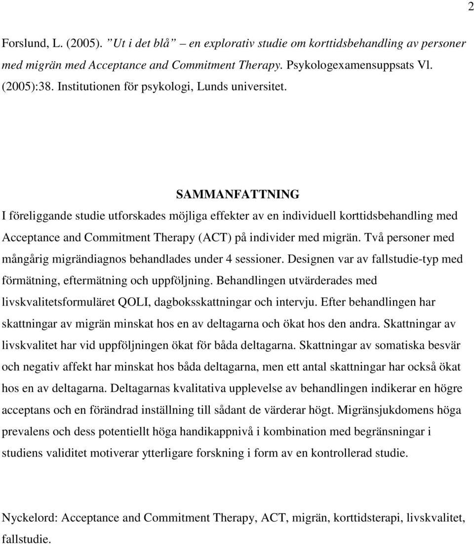 SAMMANFATTNING I föreliggande studie utforskades möjliga effekter av en individuell korttidsbehandling med Acceptance and Commitment Therapy (ACT) på individer med migrän.