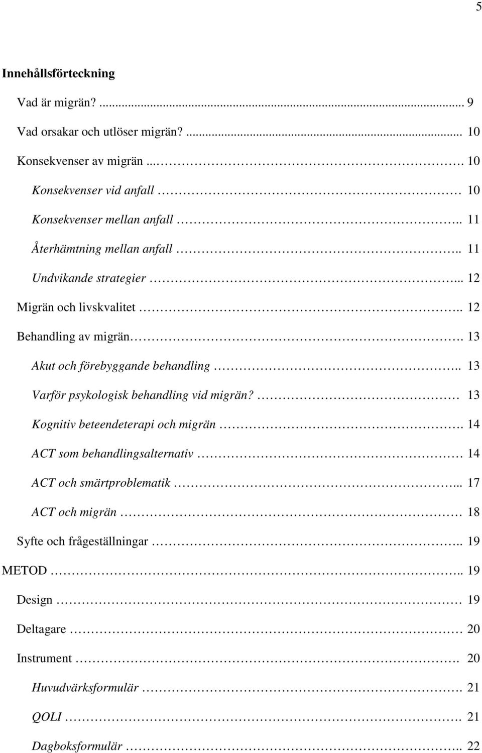 . 12 Behandling av migrän. 13 Akut och förebyggande behandling.. 13 Varför psykologisk behandling vid migrän? 13 Kognitiv beteendeterapi och migrän.