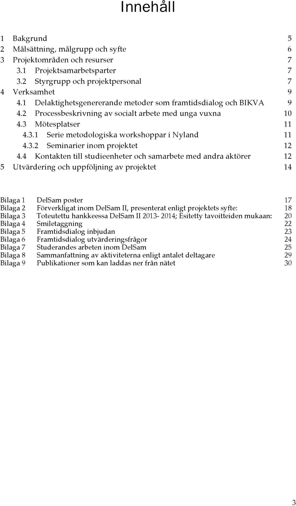 4 Kontakten till studieenheter och samarbete med andra aktörer 12 5 Utvärdering och uppföljning av projektet 14 Bilaga 1 DelSam poster 17 Bilaga 2 Förverkligat inom DelSam II, presenterat enligt