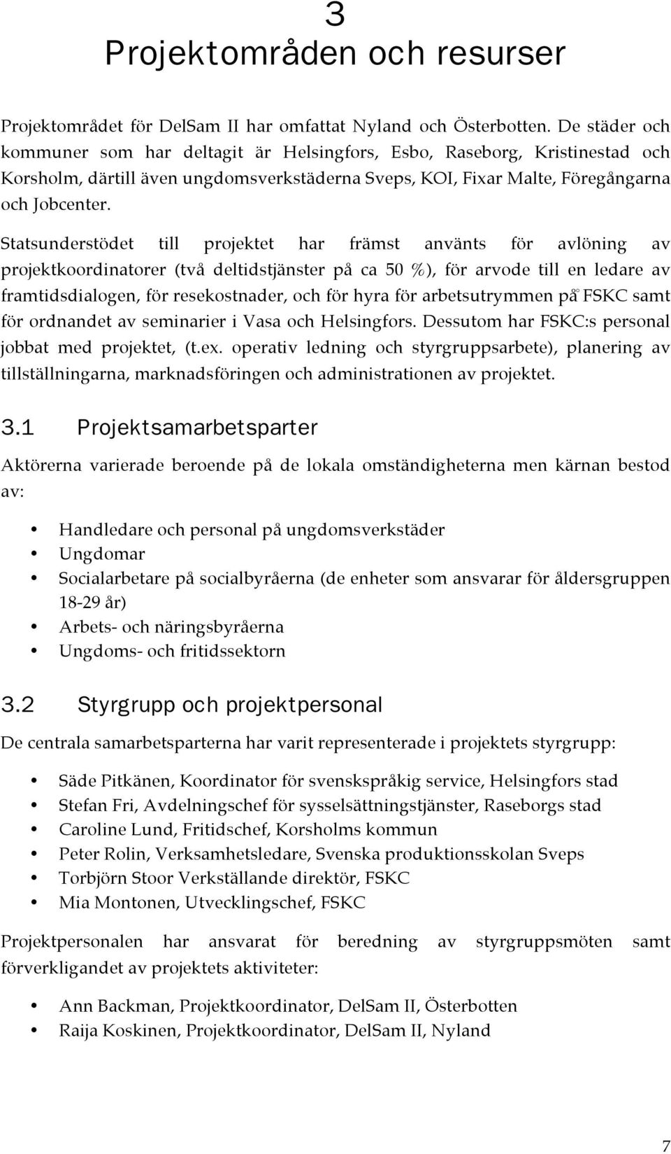 Statsunderstödet till projektet har främst använts för avlöning av projektkoordinatorer (två deltidstjänster på ca 50 %), för arvode till en ledare av framtidsdialogen, för resekostnader, och för