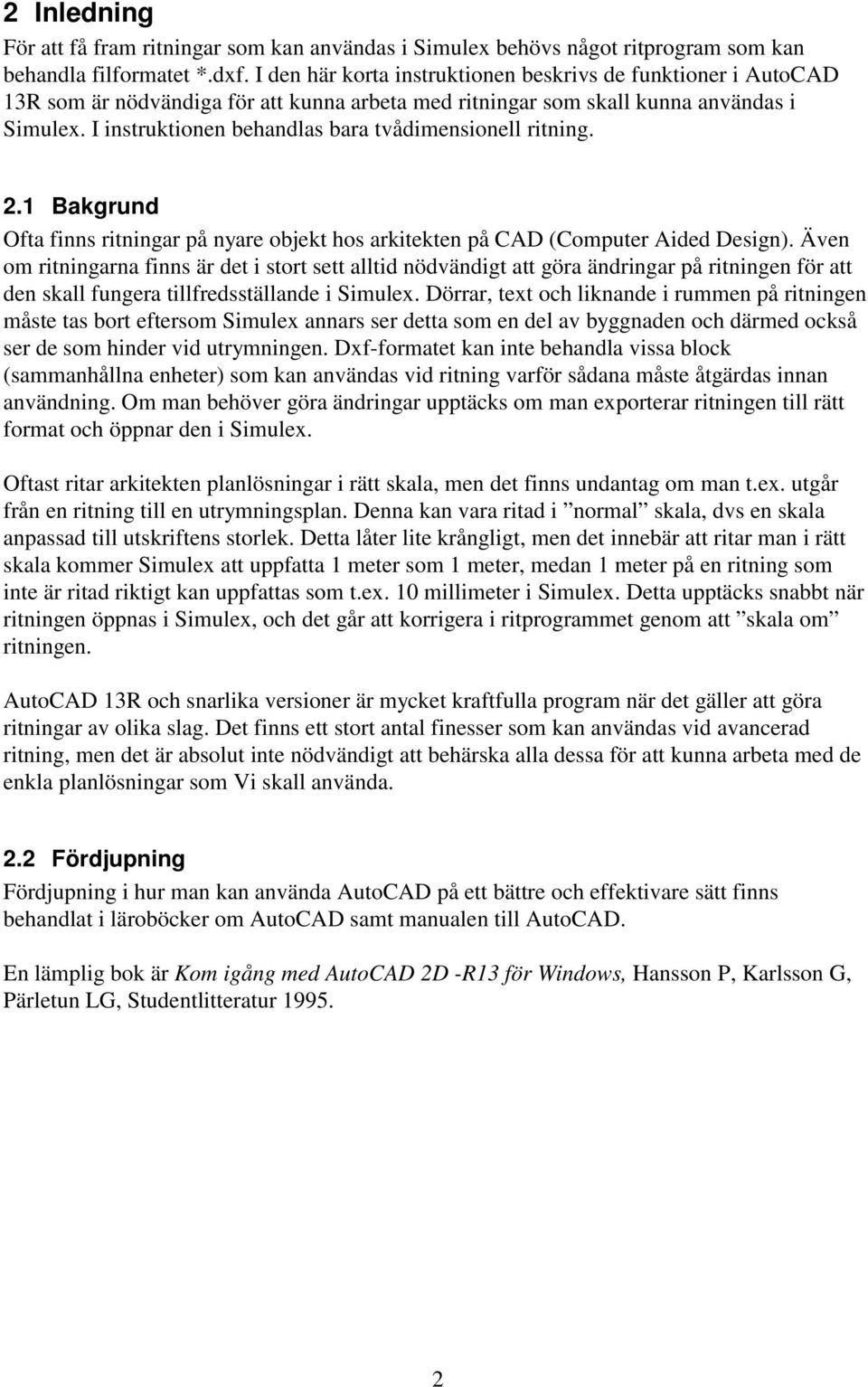 I instruktionen behandlas bara tvådimensionell ritning. 2.1 Bakgrund Ofta finns ritningar på nyare objekt hos arkitekten på CAD (Computer Aided Design).