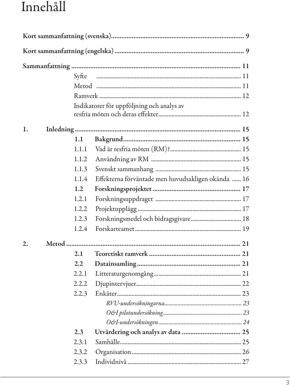 .. 15 1.1.4 Effekterna förväntade men huvudsakligen okända... 16 1.2 Forskningsprojektet... 17 1.2.1 Forskningsuppdraget... 17 1.2.2 Projektupplägg... 17 1.2.3 Forskningsmedel och bidragsgivare... 18 1.