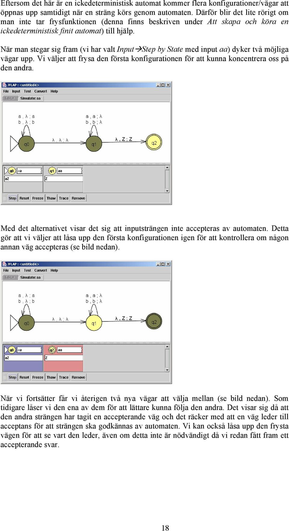 När man stegar sig fram (vi har valt Input Step by State med input aa) dyker två möjliga vägar upp. Vi väljer att frysa den första konfigurationen för att kunna koncentrera oss på den andra.